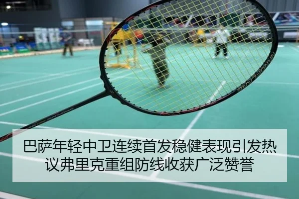 巴萨年轻中卫连续首发稳健表现引发热议弗里克重组防线收获广泛赞誉